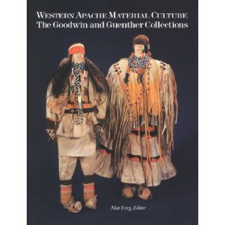 Western Apache Material Culture: The Goodwin and Guenther Collections: Alan Ferg: 9780816510283: Books