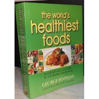 The World's Healthiest Foods Essential Guide for the Healthiest Way of Eating George Mateljan 9780976918547 Books
