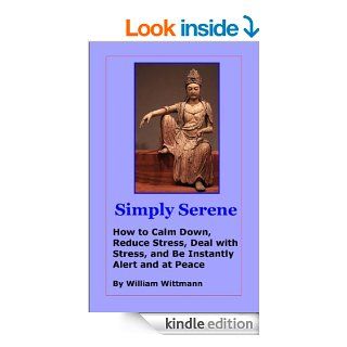 Simply Serene: How to Calm Down, Reduce Stress, Deal with Stress, and Be Instantly Alert and at Peace eBook: William Wittmann: Kindle Store