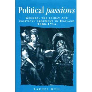 Political Passions: Gender, the Family and Political Argument in England, 1680 1714 (Politics, Culture & Society in the New Europe) (9780719081248): Rachel Weil: Books
