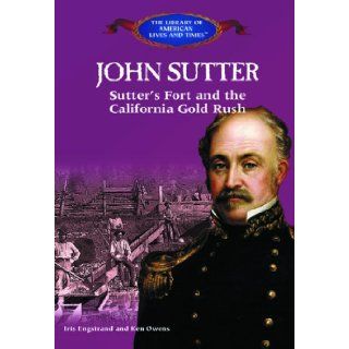 John Sutter: Sutter's Fort and the California Gold Rush (Library of American Lives and Times): Iris Wilson Engstrand, Laetitia N. Pilkington, Ken Owens: 9780823966301: Books