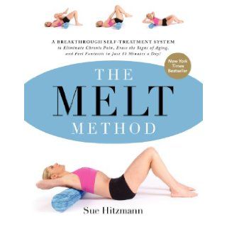 The MELT Method: A Breakthrough Self Treatment System to Eliminate Chronic Pain, Erase the Signs of Aging, and Feel Fantastic in Just 10 Minutes a Day!: Sue Hitzmann: 9780062065360: Books