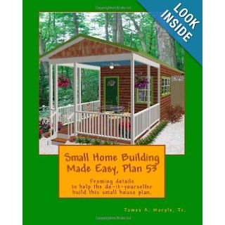 Small Home Building Made Easy, Plan 53 Framing details to help the do it yourselfer build this small house plan. Jr., James A. Marple 9781460927960 Books