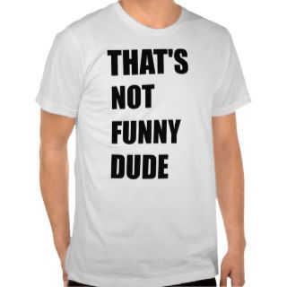 That's Not Funny Dude T Shirt