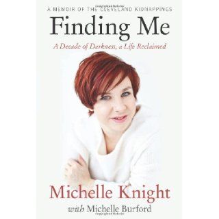 Finding Me A Decade of Darkness, a Life Reclaimed A Memoir of the Cleveland Kidnappings Michelle Knight, Michelle Burford 9781602862562 Books