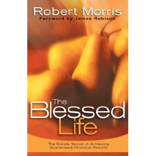The Blessed Life: The Simple Secret of Achieving Guaranteed Financial Results: Robert Morris, James Robison: Books