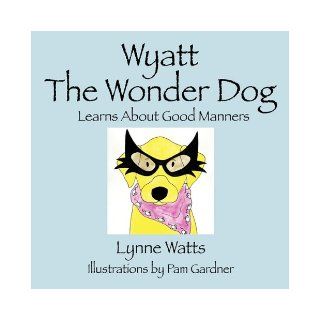 Wyatt The Wonder Dog Learns About Good Manners Lynne Watts 9781432751876 Books