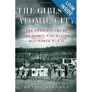 The Girls of Atomic City: The Untold Story of the Women Who Helped Win World War II: Denise Kiernan: 9781451617528: Books