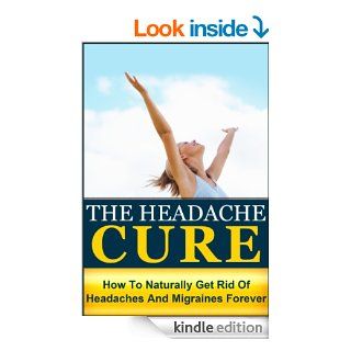 The Headache Cure: How to Naturally Get Rid Of Headaches And Migraines Forever (Pain, Relief, Treatment, Help, Pain Managment, Pain Free, Head Pain) eBook: Julianne Peyo: Kindle Store