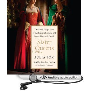 Sister Queens: The Noble, Tragic Lives of Katherine of Aragon and Juana, Queen of Castile (Audible Audio Edition): Julia Fox, Rosalyn Landor: Books