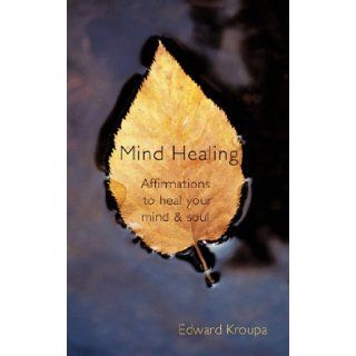 Mind Healing: Affirmations to Heal Your Mind and Soul: Edward Kroupa: 9781450283168: Books