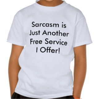 Sarcasm is Just Another Free Service I Offer! Shirts