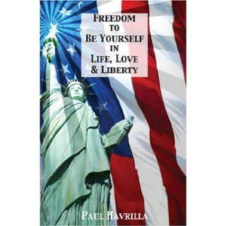 Freedom To Be Yourself In Life, Love & Liberty: Paul Havrilla: 9781585973965: Books