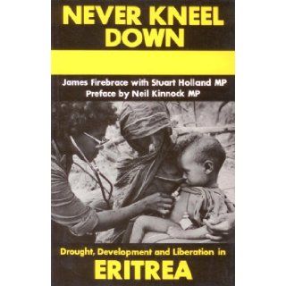 Never Kneel Down: Drought, Development and Liberation in Eritrea: James Firebrace, Stuart Holland: 9780932415004: Books