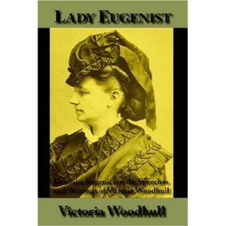 Lady Eugenist: Feminist Eugenics in the Speeches and Writings of Victoria Woodhull: Victoria C. Woodhull, Michael W. Perry: 9781587420412: Books