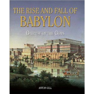 Gateway of the Gods: The Rise and Fall of Babylon: Anton Gill: 9781435129610: Books