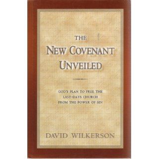 The New Covenant Unveiled: God's Plan To Free the Last Days Church From the Power of Sin: David R. Wilkerson: 9780966317237: Books