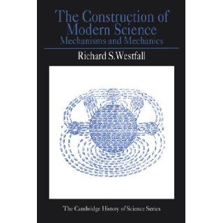 The Construction of Modern Science: Mechanisms and Mechanics (Cambridge Studies in the History of Science): Richard S. Westfall: 9780521292955: Books