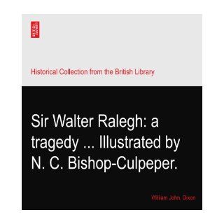 Sir Walter Ralegh: a tragedyIllustrated by N. C. Bishop Culpeper.: William John. Dixon: Books