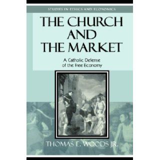 The Church and the Market: A Catholic Defense of the Free Economy (Studies in Ethics and Economics): Thomas E. Woods Jr.: 9780739110362: Books