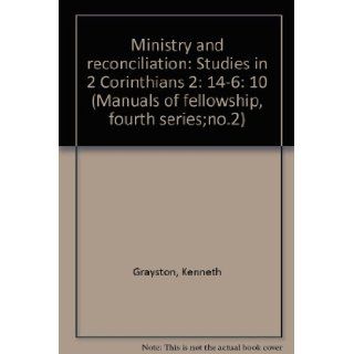 Ministry and reconciliation: Studies in 2 Corinthians 2: 14 6: 10 (Manuals of fellowship, fourth series;no.2): Kenneth Grayston: Books