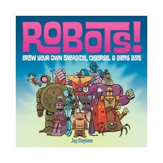 Robots!: Draw Your Own Androids, Cyborgs & Fighting Bots: Jay Stephens: 9781579909376:  Kids' Books