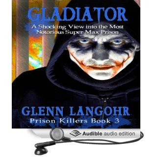 Gladiator: A Shocking View into the Most Notorious Super Max Prison: Prison Killers, Book 3 (Audible Audio Edition): Glenn Thomas Langohr: Books