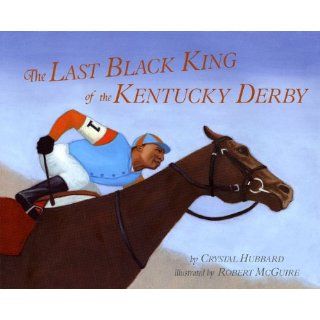 The Last Black King of the Kentucky Derby: The Story of Jimmy Winkfield: Crystal Hubbard, Robert McGuire: 9781584302742: Books