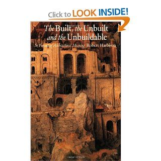 The Built, the Unbuilt, and the Unbuildable In Pursuit of Architectural Meaning Robert Harbison 9780262581226 Books