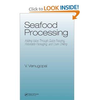 Seafood Processing: Adding Value Through Quick Freezing, Retortable Packaging and Cook Chilling (Food Science and Technology): Vazhiyil Venugopal: 9781574446227: Books