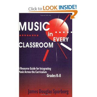 Music in Every Classroom: A Resource Guide for Integrating Music Across the Curriculum, Grades K8: James D. Sporborg: 9781563086106: Books