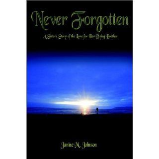 Never Forgotten: A Sister's Story of the Love for Her Dying Brother: Janine M. Johnson: 9781403327741: Books