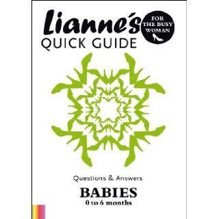 Lianne's Quick Guide (Questions & Answers for the Busy Woman, Babies 0 6 months): Lianne Bergeron, This booklet is full of questions & answers that cover almost all of the daily encounters that you and your baby will experience in your first 6 