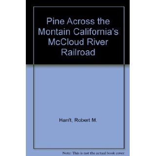 Pine Across the Montain California's McCloud River Railroad: Robert M. Hanft: Books