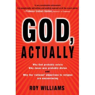 God, Actually: Why God Probably Exists, Why Jesus Was Probably Divine, and Why the 'Rational' Objections to Religion are Unconvincing: Roy Williams: 9780745953915: Books