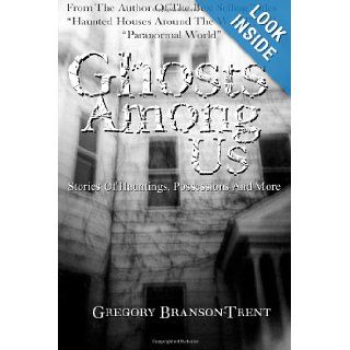 Ghosts Among Us: Stories Of Hauntings, Possessions And More: Gregory Branson Trent: 9781461145820: Books