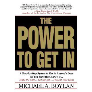 The Power to Get In: A Step by Step System to Get in Anyone's Door So You Have the Chance toMake the SaleGet the JobPresent Your Ideas: Michael A. Boylan, David McNally: 9780312195229: Books
