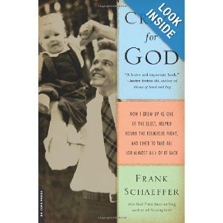 Crazy for God: How I Grew Up as One of the Elect, Helped Found the Religious Right, and Lived to Take All (or Almost All) of It Back: Frank Schaeffer: Books