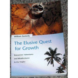 The Elusive Quest for Growth: Economists' Adventures and Misadventures in the Tropics: William R. Easterly, William Easterly: 9780262550420: Books