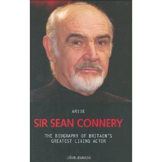 Arise Sir Sean Connery The Biography of Britain's Greatest Living Actor John Parker 9781844540846 Books