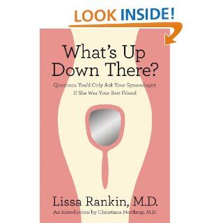 What's Up Down There?: Questions You'd Only Ask Your Gynecologist If She Was Your Best Friend: Lissa Rankin, Christiane Northrup: 9780312644369: Books
