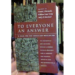 To Everyone an Answer: A Case for the Christian Worldview: Francis J. Beckwith, William Lane Craig, J. P. Moreland: 9780830827350: Books