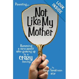 Not Like My Mother: Becoming a sane Parent after Growing up in a Crazy family: MSW Irene Tomkinson: 9781434322630: Books