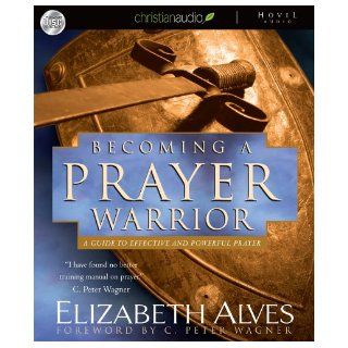 Becoming A Prayer Warrior: A Guide to Effective and Powerful Prayer: Elizabeth Alves, Tavia Gilbert: 9781596442474: Books