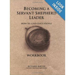 Becoming a Servant Shepherd Leader: How to Lead God's People (Workbook): Richard Rardin: 9780971359772: Books