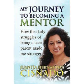 My Journey to Becoming A Mentor: Juanita Hernandez Cisnado: 9781436303163: Books