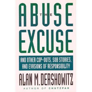 The Abuse Excuse And Other Cop outs, Sob Stories, and Evasions of Responsibility Alan M. Dershowitz 9780316181020 Books
