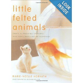 Little Felted Animals: Create 16 Irresistible Creatures with Simple Needle Felting Techniques: Marie Noelle Horvath, Richard Boutin: 9780823015047: Books