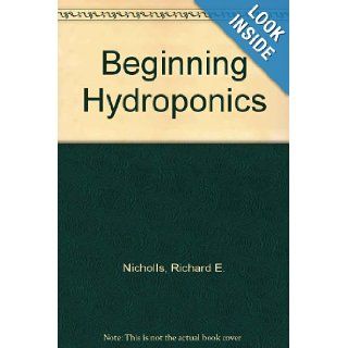Beginning Hydroponics: Richard E. Nicholls: 9780441053407: Books