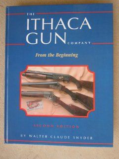 Ithaca Gun Company: From the Beginning: Walter Claude Snyder: 9780962946905: Books